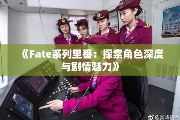 《Fate系列里番：探索角色深度与剧情魅力》