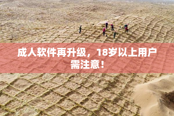 成人软件再升级，18岁以上用户需注意！