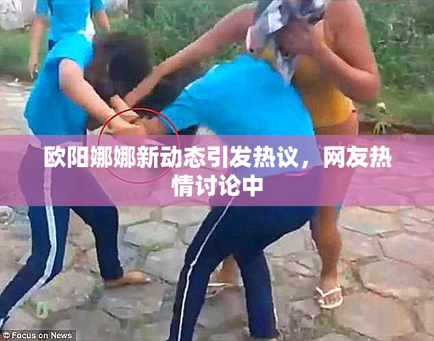 欧阳娜娜新动态引发热议，网友热情讨论中