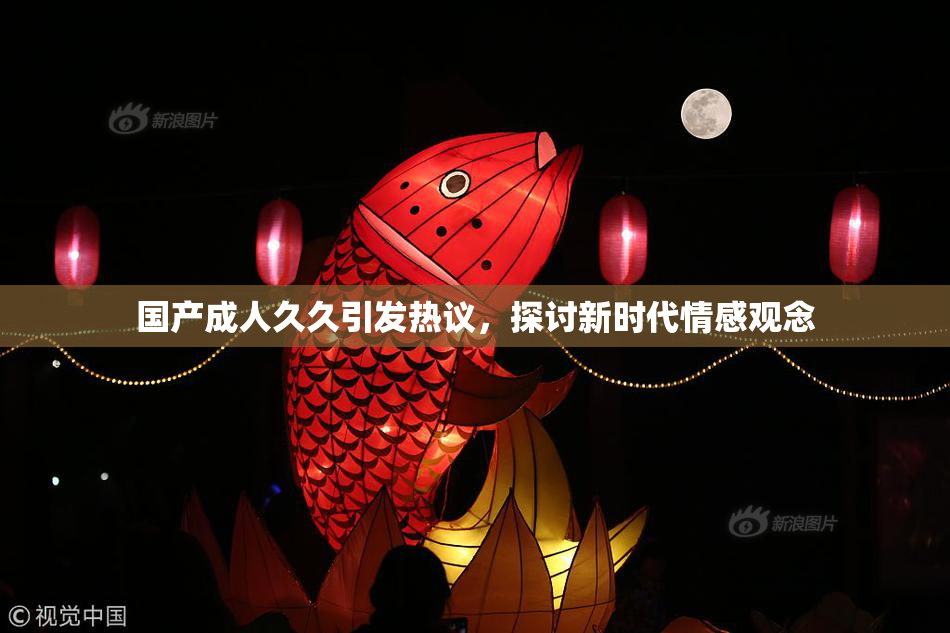 国产成人久久引发热议，探讨新时代情感观念