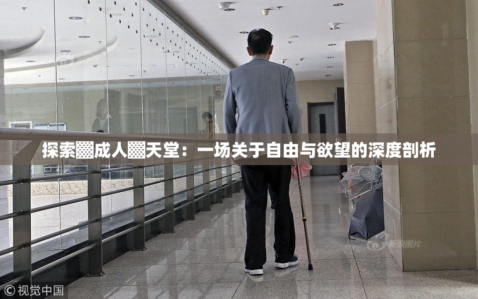探索▓成人▓天堂：一场关于自由与欲望的深度剖析