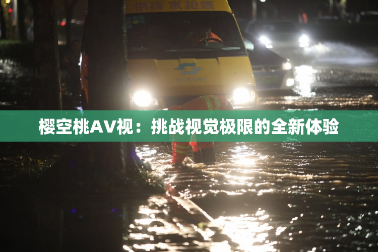 樱空桃AV视：挑战视觉极限的全新体验