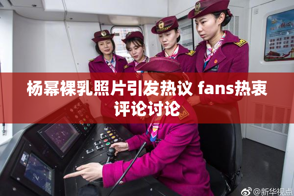 杨幂裸乳照片引发热议 fans热衷评论讨论