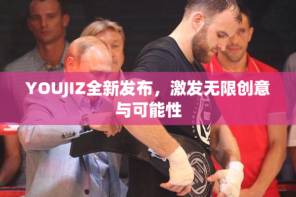 YOUJIZ全新发布，激发无限创意与可能性
