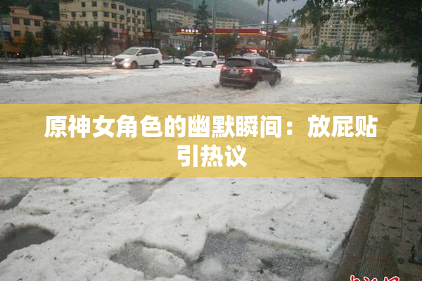 原神女角色的幽默瞬间：放屁贴引热议