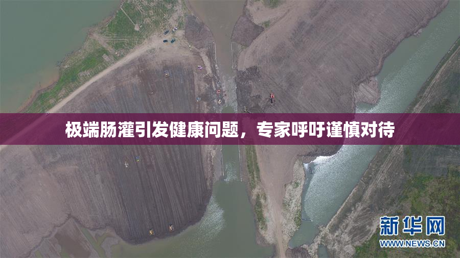 极端肠灌引发健康问题，专家呼吁谨慎对待