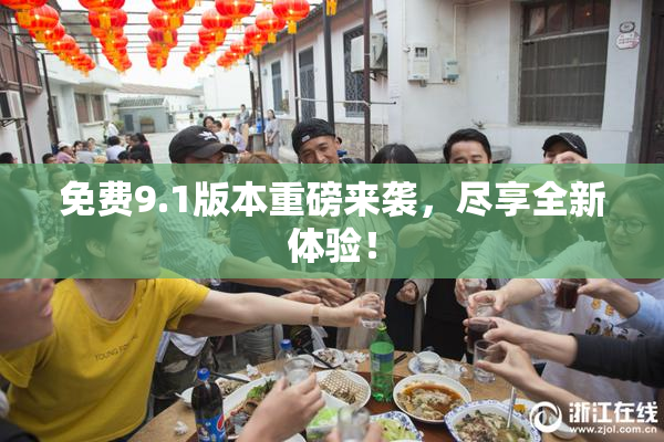免费9.1版本重磅来袭，尽享全新体验！