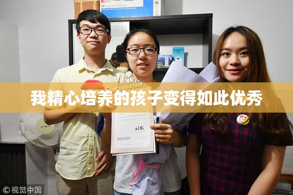 我精心培养的孩子变得如此优秀