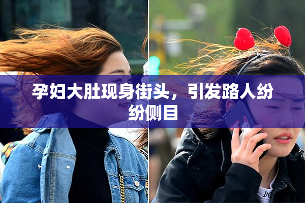 孕妇大肚现身街头，引发路人纷纷侧目
