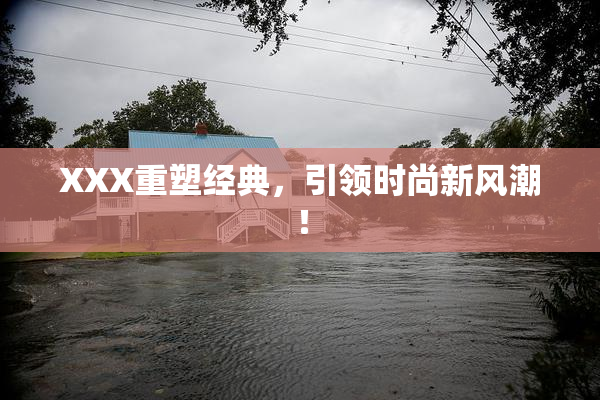 XXX重塑经典，引领时尚新风潮！