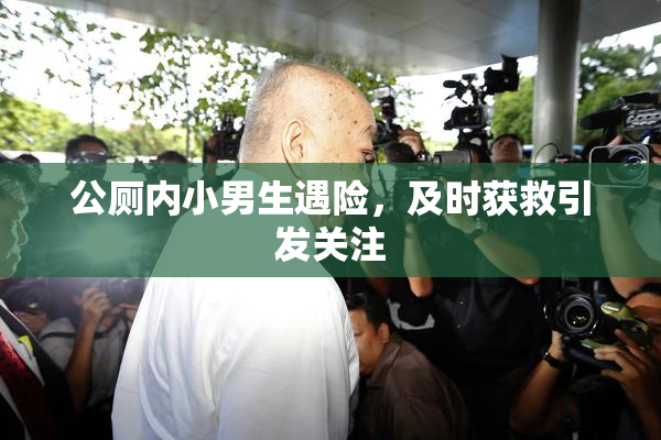 公厕内小男生遇险，及时获救引发关注