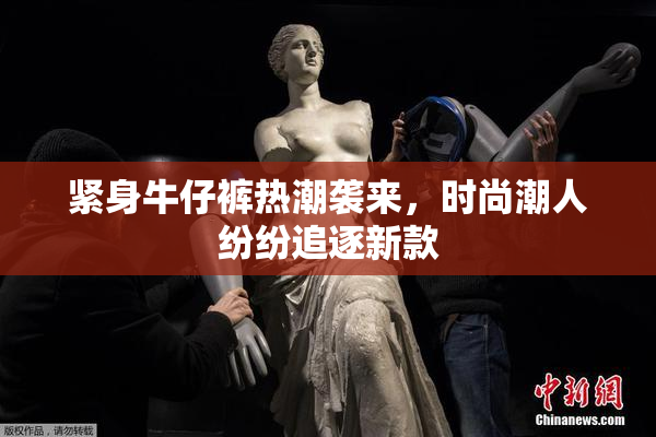 紧身牛仔裤热潮袭来，时尚潮人纷纷追逐新款