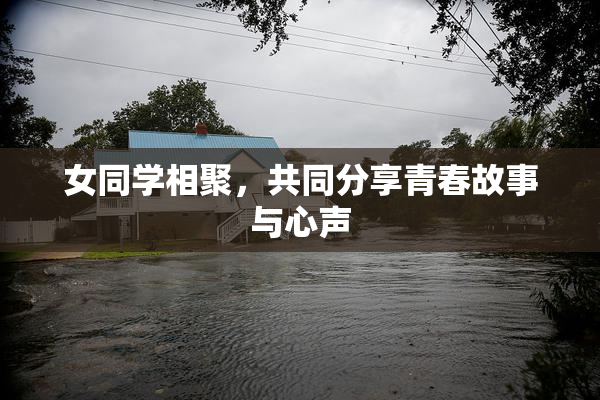 女同学相聚，共同分享青春故事与心声