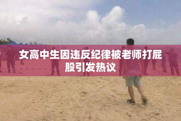 女高中生因违反纪律被老师打屁股引发热议