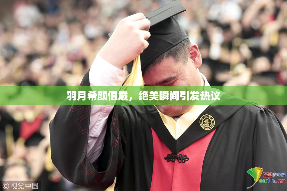 羽月希颜值巅，绝美瞬间引发热议