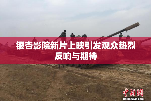 银杏影院新片上映引发观众热烈反响与期待