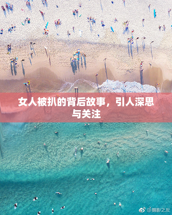 女人被扒的背后故事，引人深思与关注