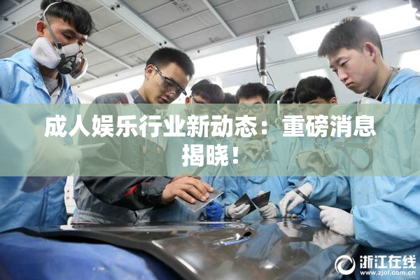 成人娱乐行业新动态：重磅消息揭晓！