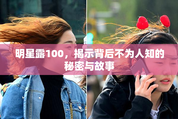 明星露100，揭示背后不为人知的秘密与故事