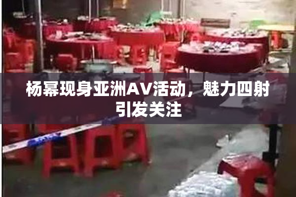 杨幂现身亚洲AV活动，魅力四射引发关注