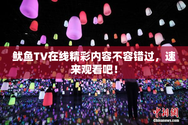 鱿鱼TV在线精彩内容不容错过，速来观看吧！
