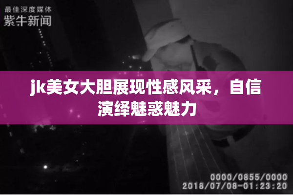 jk美女大胆展现性感风采，自信演绎魅惑魅力