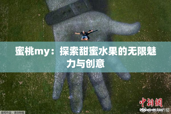 蜜桃my：探索甜蜜水果的无限魅力与创意
