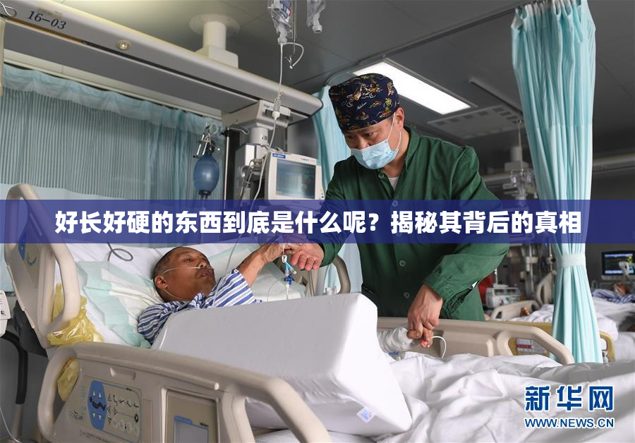 好长好硬的东西到底是什么呢？揭秘其背后的真相