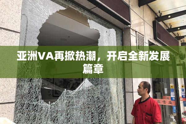 亚洲VA再掀热潮，开启全新发展篇章