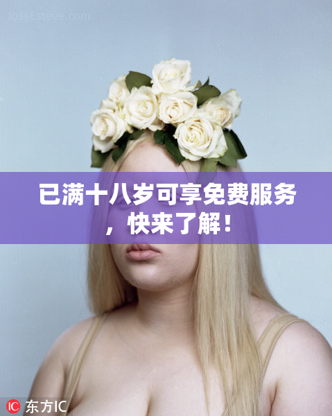 已满十八岁可享免费服务，快来了解！