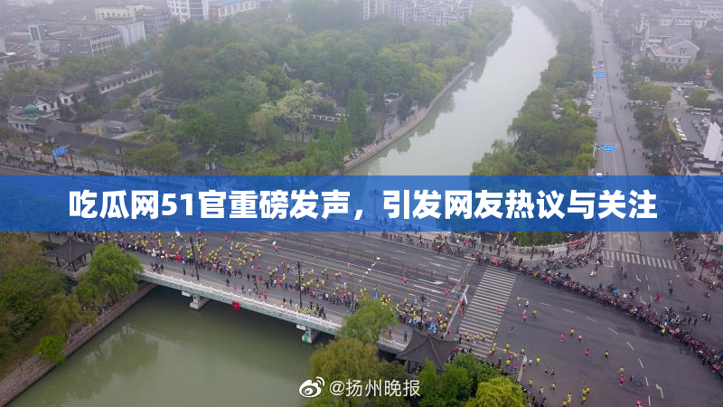吃瓜网51官重磅发声，引发网友热议与关注