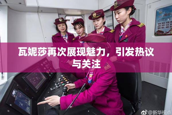 瓦妮莎再次展现魅力，引发热议与关注