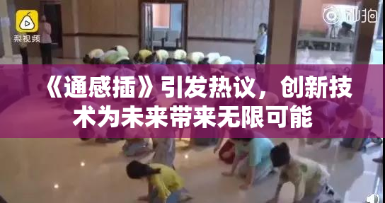 《通感插》引发热议，创新技术为未来带来无限可能