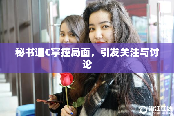 秘书遭C掌控局面，引发关注与讨论