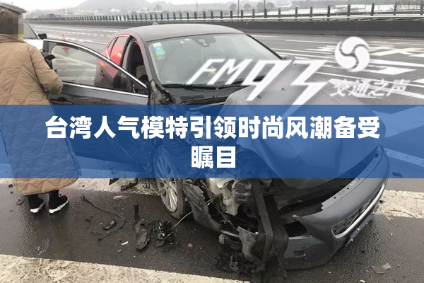 台湾人气模特引领时尚风潮备受瞩目