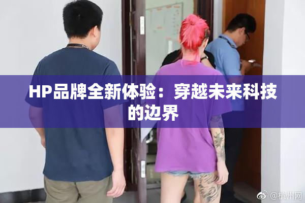 HP品牌全新体验：穿越未来科技的边界