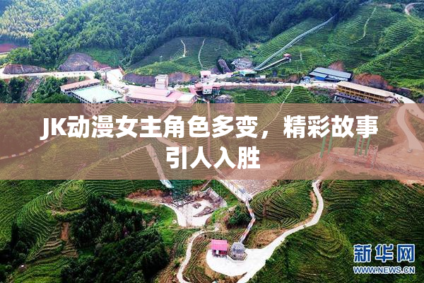 JK动漫女主角色多变，精彩故事引人入胜