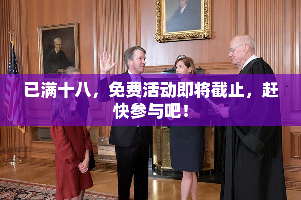 已满十八，免费活动即将截止，赶快参与吧！