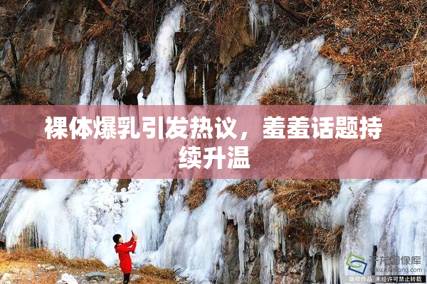 裸体爆乳引发热议，羞羞话题持续升温