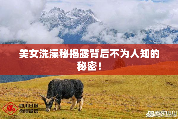 美女洗澡秘揭露背后不为人知的秘密！