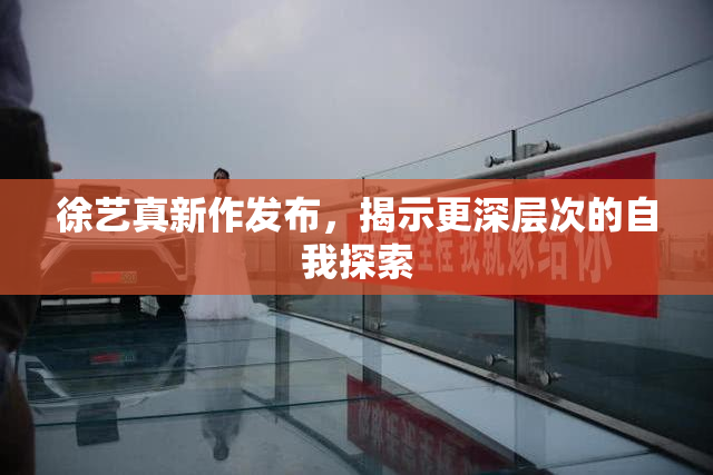 徐艺真新作发布，揭示更深层次的自我探索
