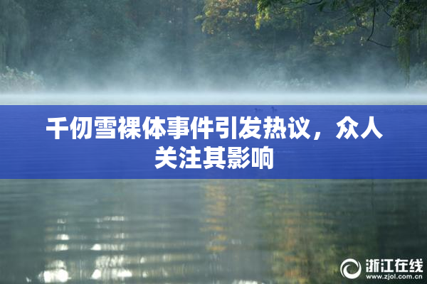 千仞雪裸体事件引发热议，众人关注其影响