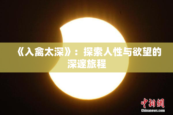 《入禽太深》：探索人性与欲望的深邃旅程