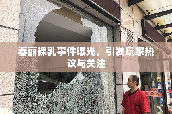 春丽裸乳事件曝光，引发玩家热议与关注