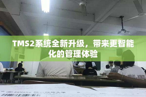 TMS2系统全新升级，带来更智能化的管理体验