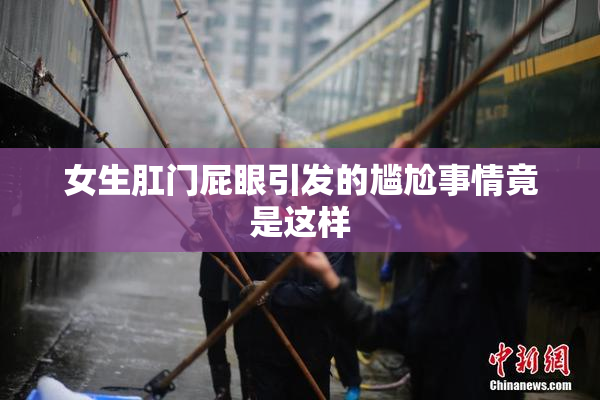 女生肛门屁眼引发的尴尬事情竟是这样