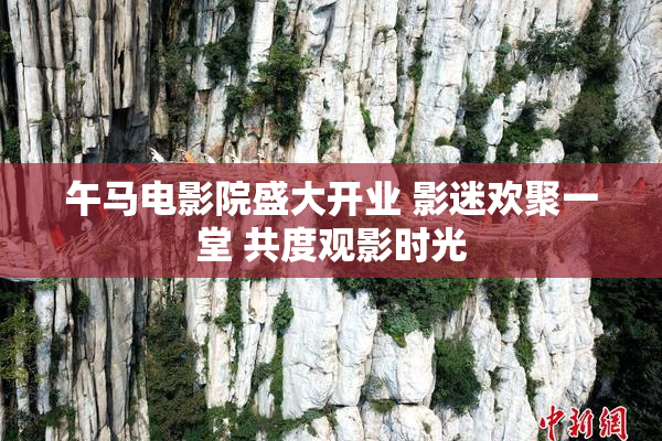 午马电影院盛大开业 影迷欢聚一堂 共度观影时光