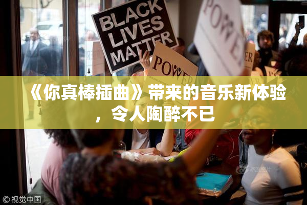 《你真棒插曲》带来的音乐新体验，令人陶醉不已