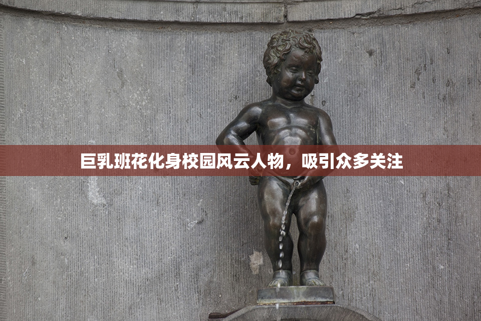 巨乳班花化身校园风云人物，吸引众多关注