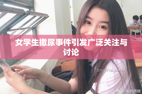 女学生撒尿事件引发广泛关注与讨论